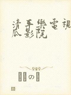 清平乐电视剧西瓜影院