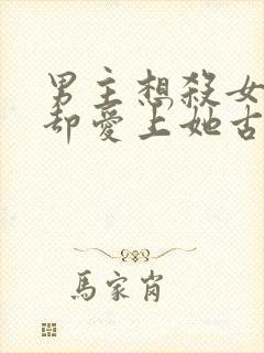 男主想杀女主但却爱上她古言