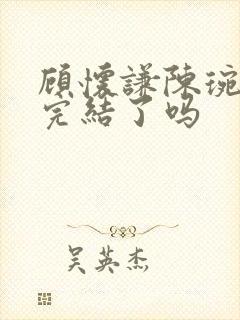 顾怀谦陈琬小说完结了吗