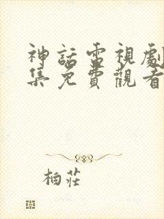 神话电视剧40集免费观看高清