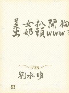 美女扒开胸罩入出奶头www视频