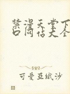 禁漫天堂下载入口网站大全