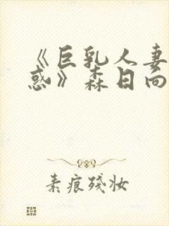 《巨乳人妻的诱惑》森日向子