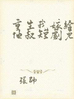 重生我嫁给前任他叔短剧免费观看