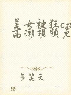 美女被狂c操到高潮视频免费网站