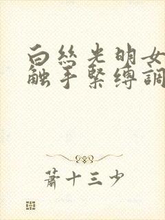 白丝光明女神被触手紧缚调教小说