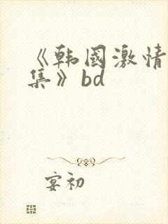 《韩国激情大合集》bd封面