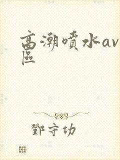 高潮喷水av一区