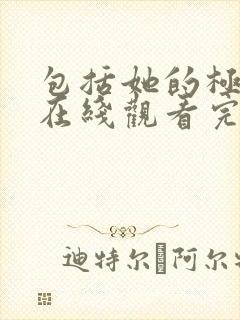 包括她的极限7在线观看完整免费全集
