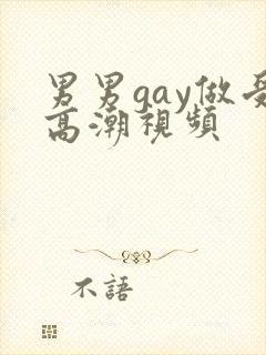 男男gay做受高潮视频