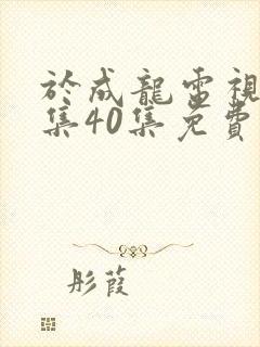 于成龙电视剧全集40集免费观看