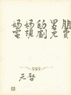妈妈的男朋友们电视剧免费观看全集