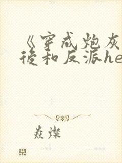 《穿成炮灰女配后和反派he了》封面