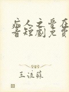 痴人之爱在线观看短剧免费版全集