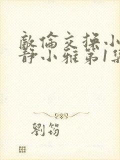 敌伦交换小敏小静小雅第1集封面