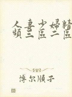 人妻少妇精品视频三区二区