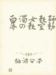 白浊女教师~淫辱の教室动漫在线观