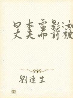 曰本电影:她在丈夫面前被耍了封面