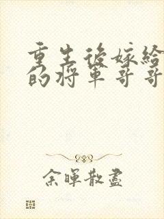 重生后嫁给渣男的将军哥哥