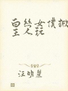 白丝女仆掀开让主人玩