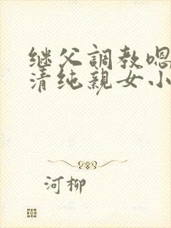 继父调教嗯啊h清纯亲女小说