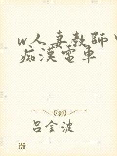 w人妻教师中出痴汉电车