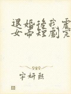 退婚后我震惊了女帝短剧完整版