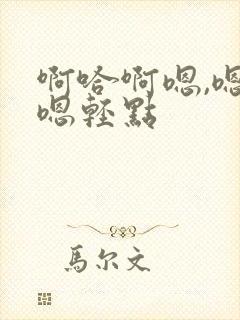 啊哈啊嗯,嗯,嗯轻点