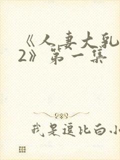 《人妻大乳被揉2》第一集