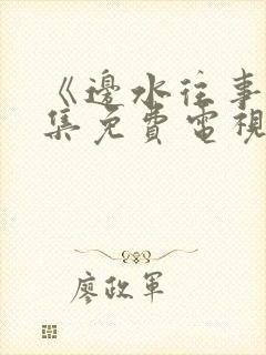 《边水往事》全集免费电视剧