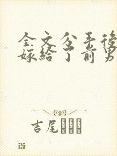 全文分手后,我嫁给了前男友的小叔