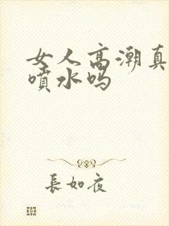 女人高潮真的会喷水吗