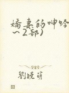娇妻的呻吟(1～2部)