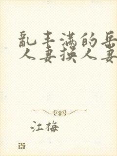 乱丰满的岳伦,人妻换人妻