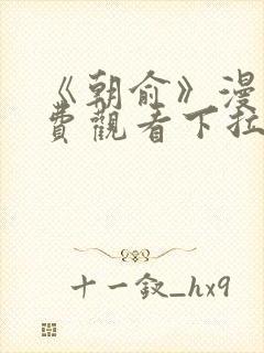 《朝俞》漫画免费观看下拉式