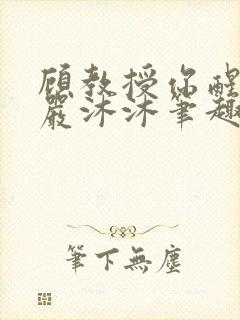 顾教授你醒了吗严沐沐笔趣阁