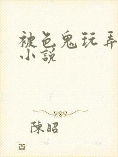 被色鬼玩弄h文小说