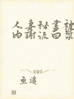 人妻秘书被社长内谢流白浆