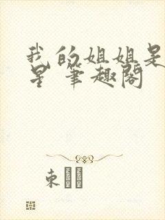 我的姐姐是大明星 笔趣阁