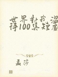 世界对我温柔以待100集短剧封面