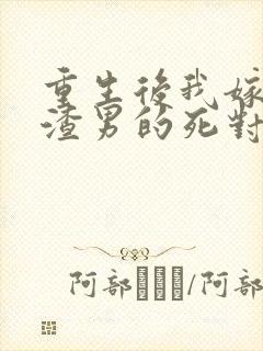 重生后我嫁给了渣男的死对头大结局