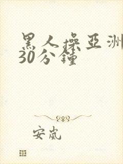 黑人操亚洲女人30分钟