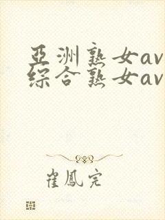 亚洲熟女av和综合熟女av