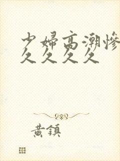 少妇高潮惨叫久久久久久