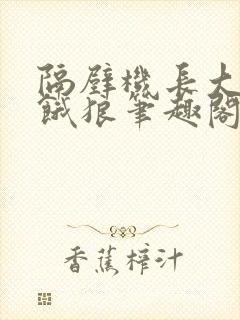 隔壁机长大叔是饿狼笔趣阁封面