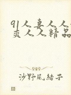 91人妻人人澡爽人人精品