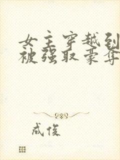 女主穿越到古代被强取豪夺