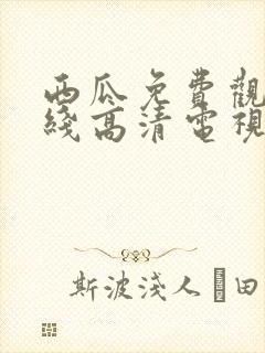 西瓜免费观看在线高清电视剧