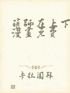 萌师在上下拉式漫画免费