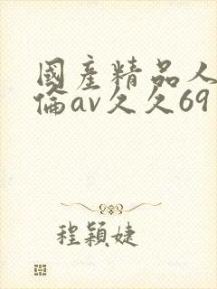 国产精品人妻人伦av久久69